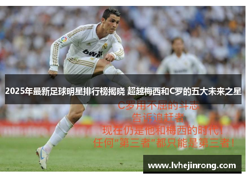 2025年最新足球明星排行榜揭晓 超越梅西和C罗的五大未来之星 2025年最新足球明星排行榜揭晓 超越梅西和C罗的五大未来之星