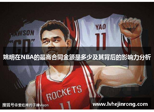 姚明在NBA的最高合同金额是多少及其背后的影响力分析 姚明在NBA的最高合同金额是多少及其背后的影响力分析