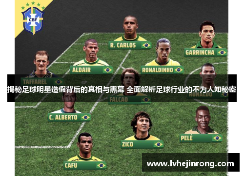 揭秘足球明星造假背后的真相与黑幕 全面解析足球行业的不为人知秘密 揭秘足球明星造假背后的真相与黑幕 全面解析足球行业的不为人知秘密