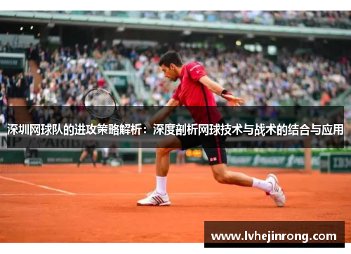 深圳网球队的进攻策略解析：深度剖析网球技术与战术的结合与应用