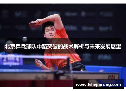 北京乒乓球队中路突破的战术解析与未来发展展望