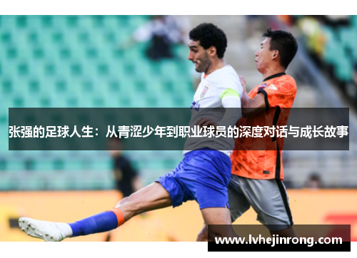 张强的足球人生：从青涩少年到职业球员的深度对话与成长故事