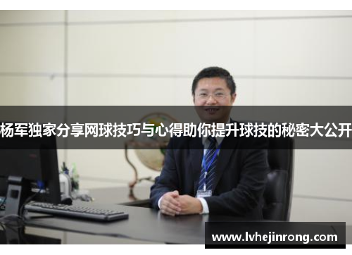 杨军独家分享网球技巧与心得助你提升球技的秘密大公开