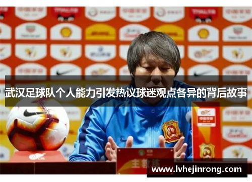 武汉足球队个人能力引发热议球迷观点各异的背后故事