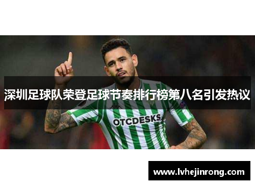 深圳足球队荣登足球节奏排行榜第八名引发热议
