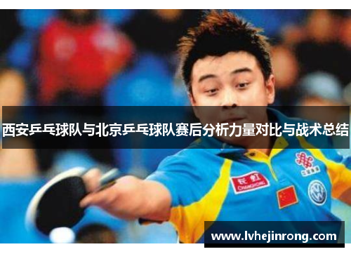 西安乒乓球队与北京乒乓球队赛后分析力量对比与战术总结