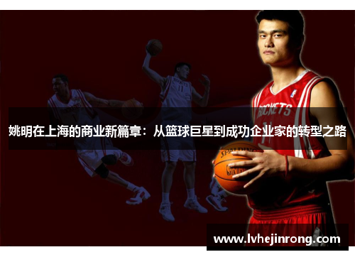 姚明在上海的商业新篇章：从篮球巨星到成功企业家的转型之路