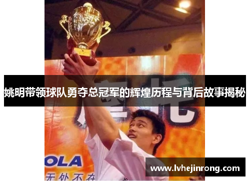 姚明带领球队勇夺总冠军的辉煌历程与背后故事揭秘