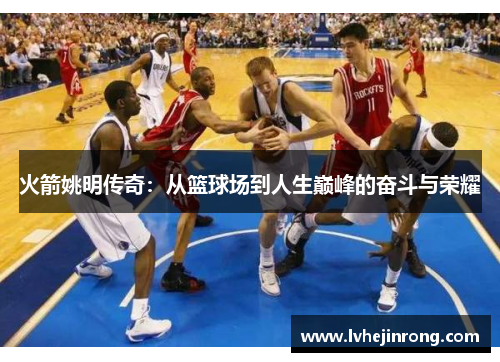 火箭姚明传奇：从篮球场到人生巅峰的奋斗与荣耀