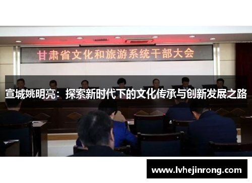 宣城姚明亮：探索新时代下的文化传承与创新发展之路