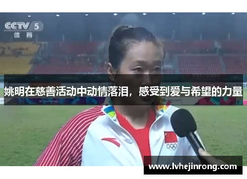 姚明在慈善活动中动情落泪，感受到爱与希望的力量