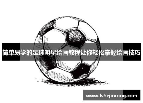 简单易学的足球明星绘画教程让你轻松掌握绘画技巧