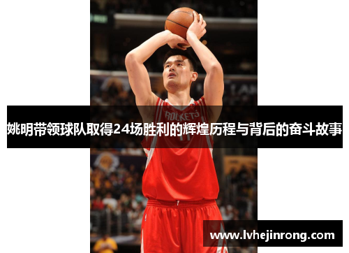 姚明带领球队取得24场胜利的辉煌历程与背后的奋斗故事