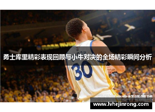 勇士库里精彩表现回顾与小牛对决的全场精彩瞬间分析