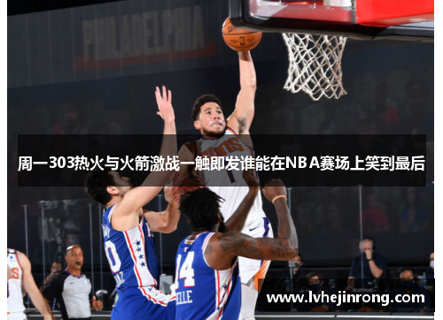 周一303热火与火箭激战一触即发谁能在NBA赛场上笑到最后