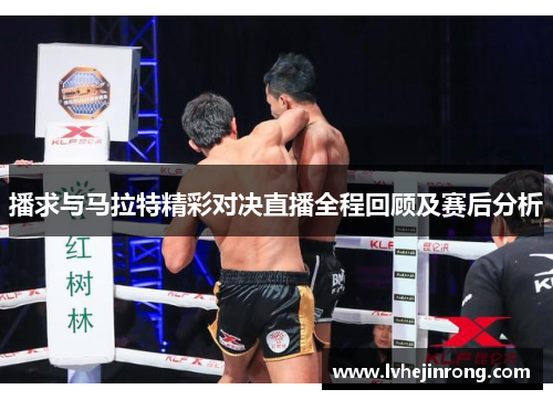 播求与马拉特精彩对决直播全程回顾及赛后分析