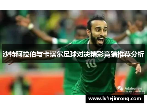 沙特阿拉伯与卡塔尔足球对决精彩竞猜推荐分析