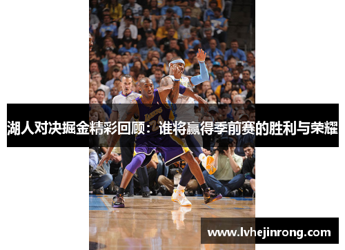 湖人对决掘金精彩回顾：谁将赢得季前赛的胜利与荣耀