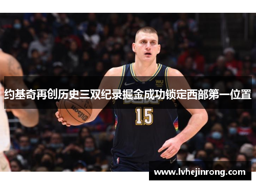 约基奇再创历史三双纪录掘金成功锁定西部第一位置