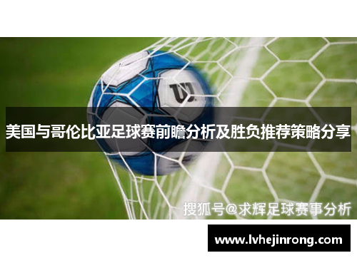 美国与哥伦比亚足球赛前瞻分析及胜负推荐策略分享